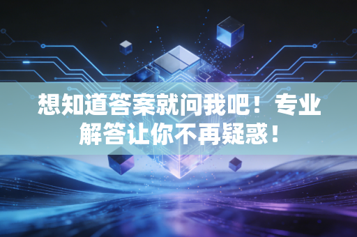 想知道答案就问我吧！专业解答让你不再疑惑！