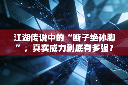 江湖传说中的“断子绝孙脚”,真实威力到底有多强? 江湖传说中的“断子绝孙脚”,真实威力到底有多强?