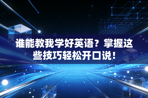 谁能教我学好英语?掌握这些技巧轻松开口说! 谁能教我学好英语?掌握这些技巧轻松开口说!
