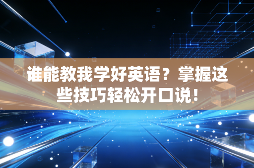 谁能教我学好英语?掌握这些技巧轻松开口说! 谁能教我学好英语?掌握这些技巧轻松开口说!