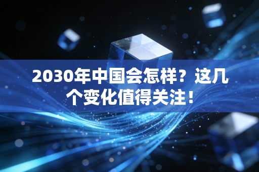 2030年中国会怎样?这几个变化值得关注! 2030年中国会怎样?这几个变化值得关注!