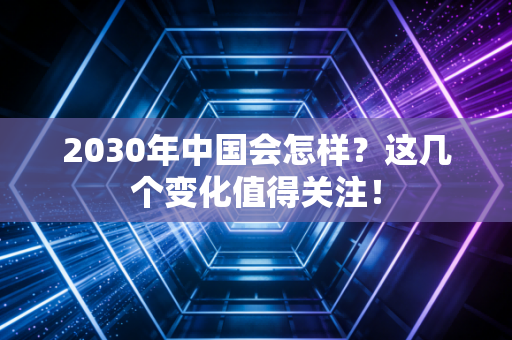 2030年中国会怎样？这几个变化值得关注！