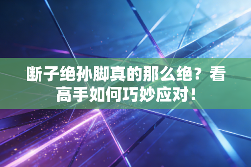 断子绝孙脚真的那么绝?看高手如何巧妙应对! 断子绝孙脚真的那么绝?看高手如何巧妙应对!