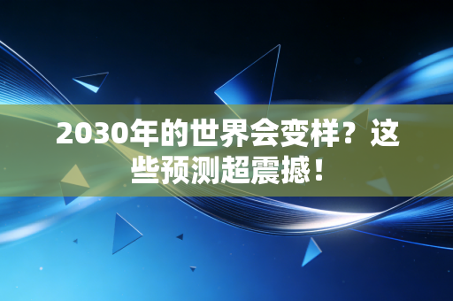 2030年的世界会变样?这些预测超震撼! 2030年的世界会变样?这些预测超震撼!
