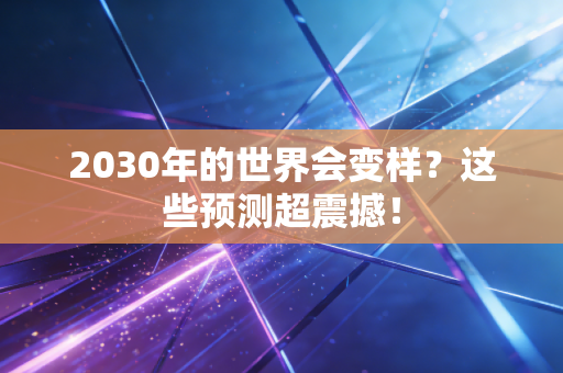 2030年的世界会变样？这些预测超震撼！