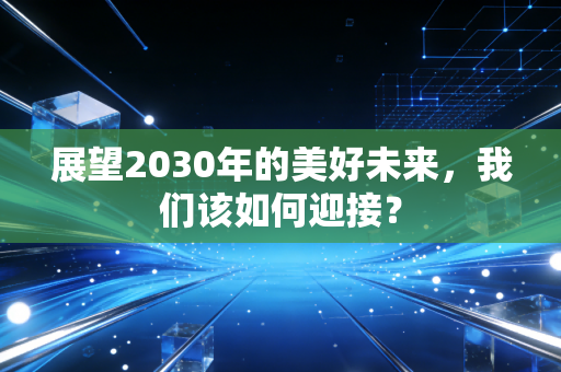 展望2030年的美好未来，我们该如何迎接？