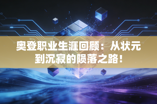 奥登职业生涯回顾：从状元到沉寂的陨落之路！