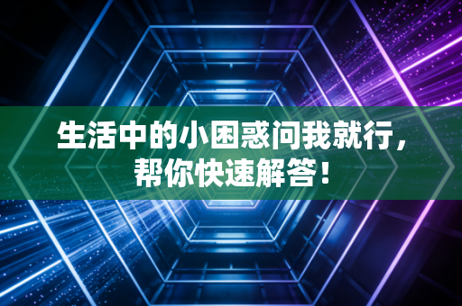 生活中的小困惑问我就行，帮你快速解答！