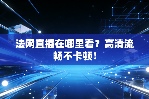 法网直播在哪里看?高清流畅不卡顿! 法网直播在哪里看?高清流畅不卡顿!