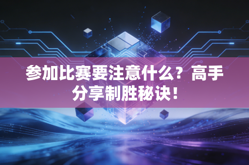 参加比赛要注意什么？高手分享制胜秘诀！