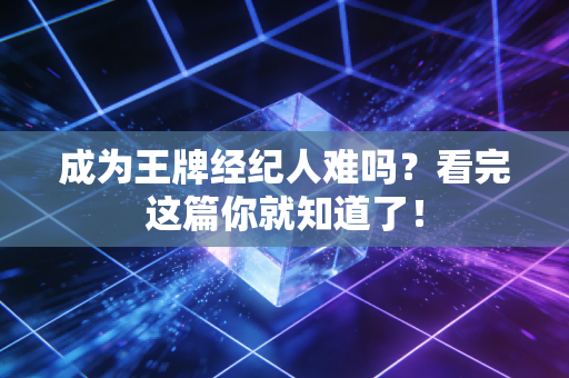 成为王牌经纪人难吗？看完这篇你就知道了！