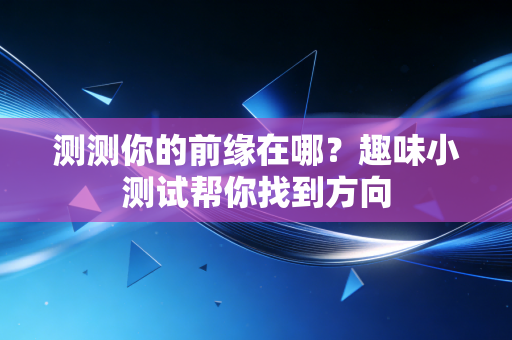 测测你的前缘在哪?趣味小测试帮你找到方向 测测你的前缘在哪?趣味小测试帮你找到方向