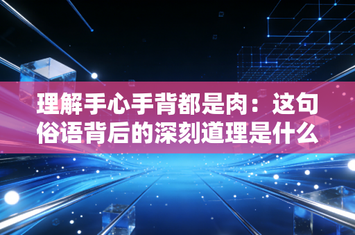 理解手心手背都是肉:这句俗语背后的深刻道理是什么? 理解手心手背都是肉:这句俗语背后的深刻道理是什么?