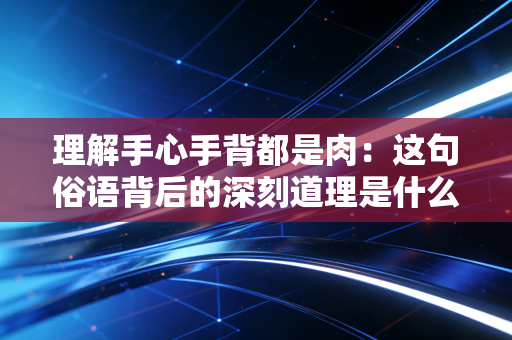 理解手心手背都是肉：这句俗语背后的深刻道理是什么？