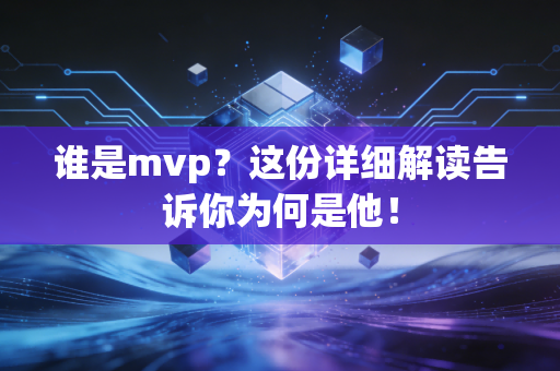 谁是mvp?这份详细解读告诉你为何是他! 谁是mvp?这份详细解读告诉你为何是他!