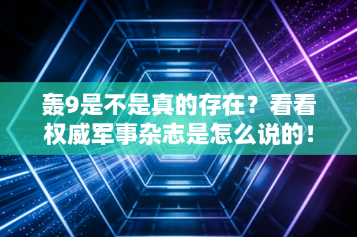 轰9是不是真的存在?看看权威军事杂志是怎么说的! 轰9是不是真的存在?看看权威军事杂志是怎么说的!