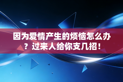 因为爱情产生的烦恼怎么办?过来人给你支几招! 因为爱情产生的烦恼怎么办?过来人给你支几招!