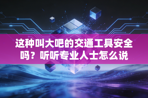这种叫大吧的交通工具安全吗？听听专业人士怎么说