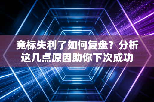 竞标失利了如何复盘？分析这几点原因助你下次成功