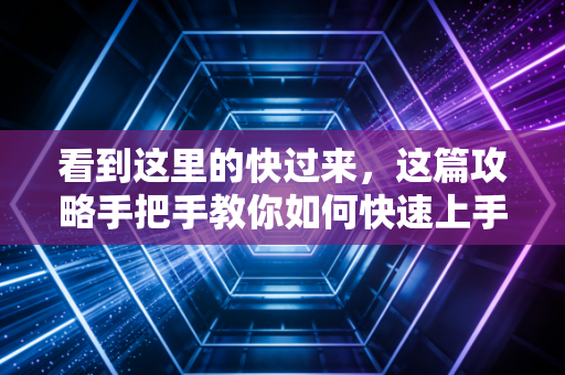看到这里的快过来,这篇攻略手把手教你如何快速上手! 看到这里的快过来,这篇攻略手把手教你如何快速上手!
