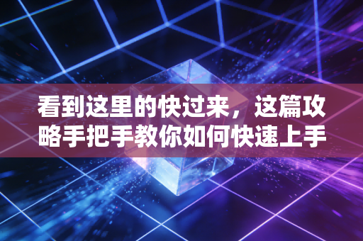 看到这里的快过来,这篇攻略手把手教你如何快速上手! 看到这里的快过来,这篇攻略手把手教你如何快速上手!