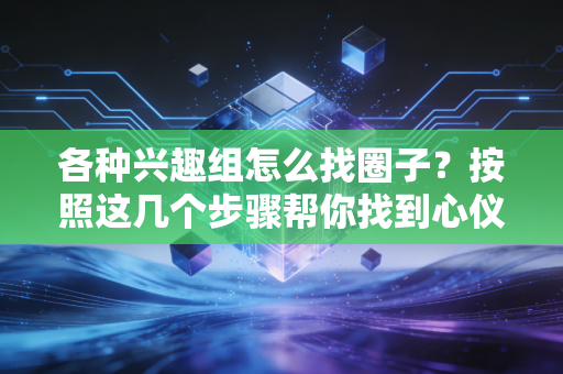 各种兴趣组怎么找圈子？按照这几个步骤帮你找到心仪小组！
