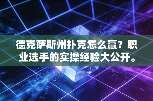 德克萨斯州扑克怎么赢?职业选手的实操经验大公开。 德克萨斯州扑克怎么赢?职业选手的实操经验大公开。