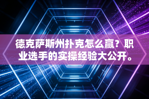 德克萨斯州扑克怎么赢？职业选手的实操经验大公开。
