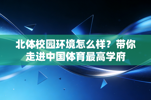 北体校园环境怎么样?带你走进中国体育最高学府 北体校园环境怎么样?带你走进中国体育最高学府