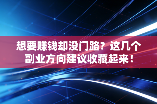 想要赚钱却没门路?这几个副业方向建议收藏起来! 想要赚钱却没门路?这几个副业方向建议收藏起来!