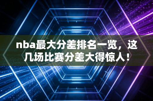 nba最大分差排名一览，这几场比赛分差大得惊人！