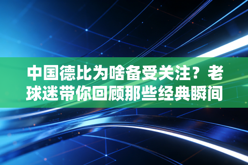 中国德比为啥备受关注？老球迷带你回顾那些经典瞬间！