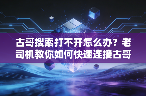 古哥搜索打不开怎么办?老司机教你如何快速连接古哥 古哥搜索打不开怎么办?老司机教你如何快速连接古哥