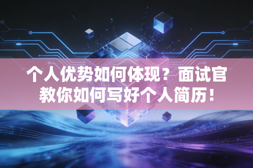 个人优势如何体现?面试官教你如何写好个人简历! 个人优势如何体现?面试官教你如何写好个人简历!