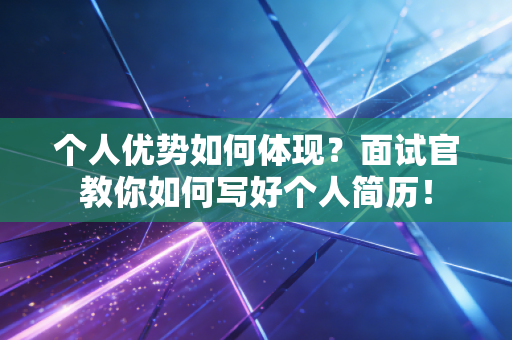 个人优势如何体现？面试官教你如何写好个人简历！