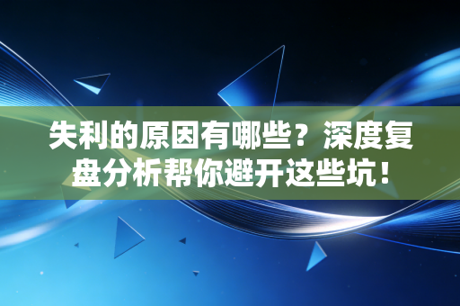 失利的原因有哪些？深度复盘分析帮你避开这些坑！