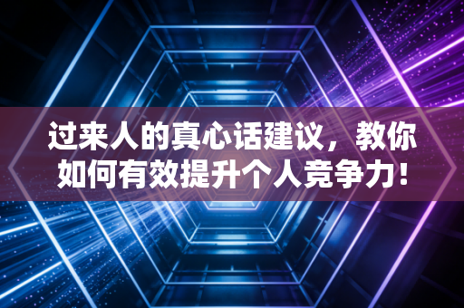 过来人的真心话建议,教你如何有效提升个人竞争力! 过来人的真心话建议,教你如何有效提升个人竞争力!