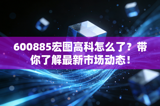 600885宏图高科怎么了？带你了解最新市场动态！