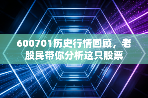 600701历史行情回顾,老股民带你分析这只股票 600701历史行情回顾,老股民带你分析这只股票