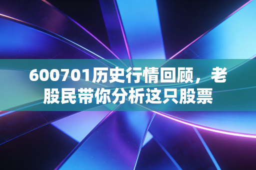 600701历史行情回顾,老股民带你分析这只股票 600701历史行情回顾,老股民带你分析这只股票