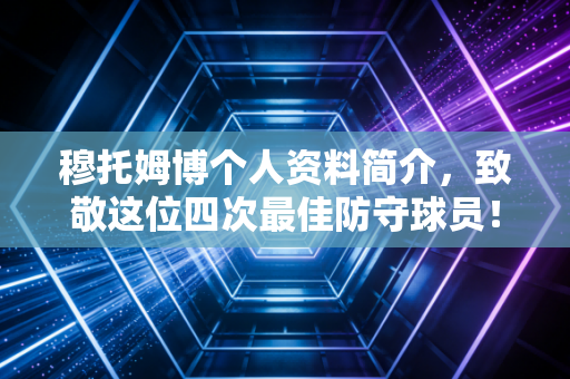 穆托姆博个人资料简介，致敬这位四次最佳防守球员！