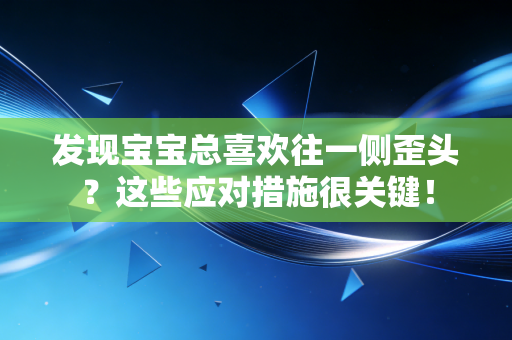 发现宝宝总喜欢往一侧歪头?这些应对措施很关键! 发现宝宝总喜欢往一侧歪头?这些应对措施很关键!