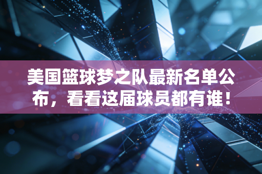美国篮球梦之队最新名单公布,看看这届球员都有谁! 美国篮球梦之队最新名单公布,看看这届球员都有谁!