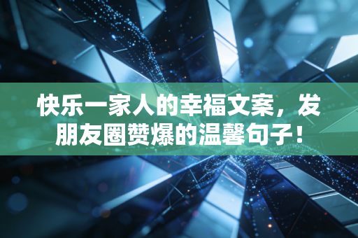 快乐一家人的幸福文案,发朋友圈赞爆的温馨句子! 快乐一家人的幸福文案,发朋友圈赞爆的温馨句子!
