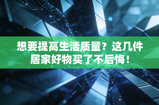想要提高生活质量?这几件居家好物买了不后悔! 想要提高生活质量?这几件居家好物买了不后悔!