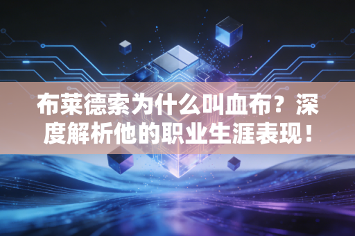布莱德索为什么叫血布？深度解析他的职业生涯表现！