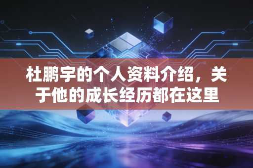 杜鹏宇的个人资料介绍，关于他的成长经历都在这里