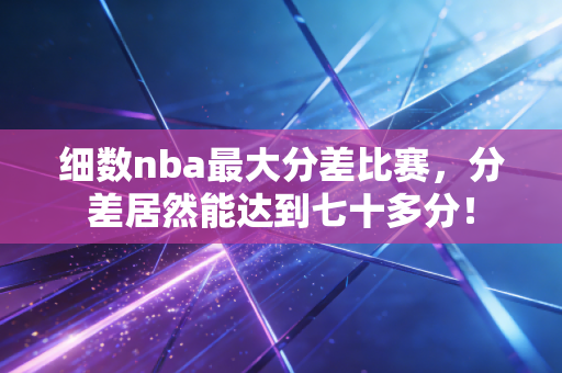细数nba最大分差比赛，分差居然能达到七十多分！
