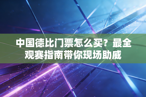 中国德比门票怎么买?最全观赛指南带你现场助威 中国德比门票怎么买?最全观赛指南带你现场助威