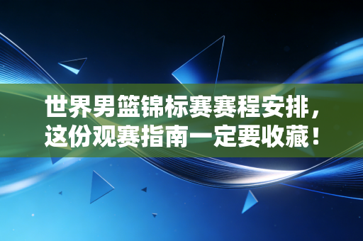 世界男篮锦标赛赛程安排,这份观赛指南一定要收藏! 世界男篮锦标赛赛程安排,这份观赛指南一定要收藏!